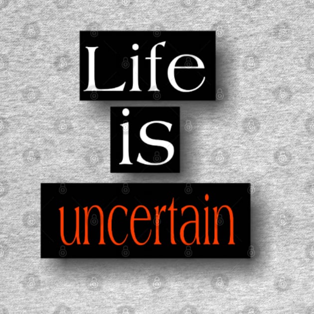 Life is uncertain by Titou design